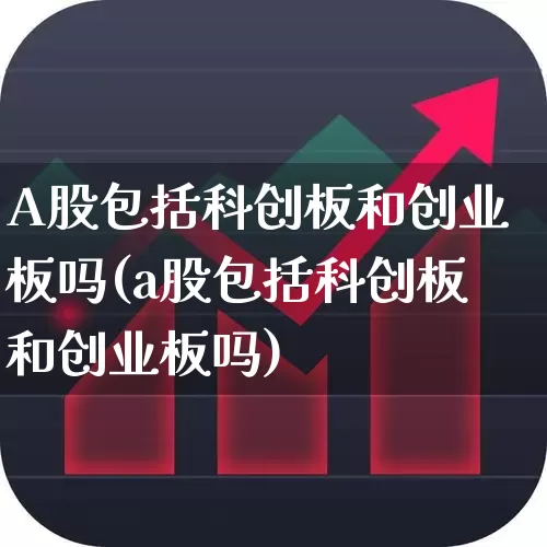 A股包括科创板和创业板吗(a股包括科创板和创业板吗)_https://www.gfdzclz.com_北交所_第1张