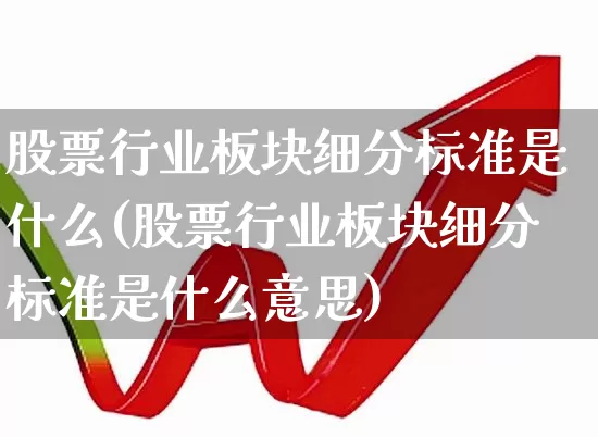 股票行业板块细分标准是什么(股票行业板块细分标准是什么意思)_https://www.gfdzclz.com_科创板_第1张