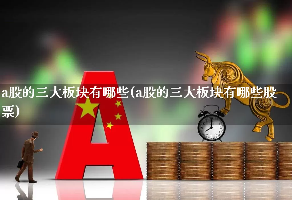 a股的三大板块有哪些(a股的三大板块有哪些股票)_https://www.gfdzclz.com_深交所_第1张