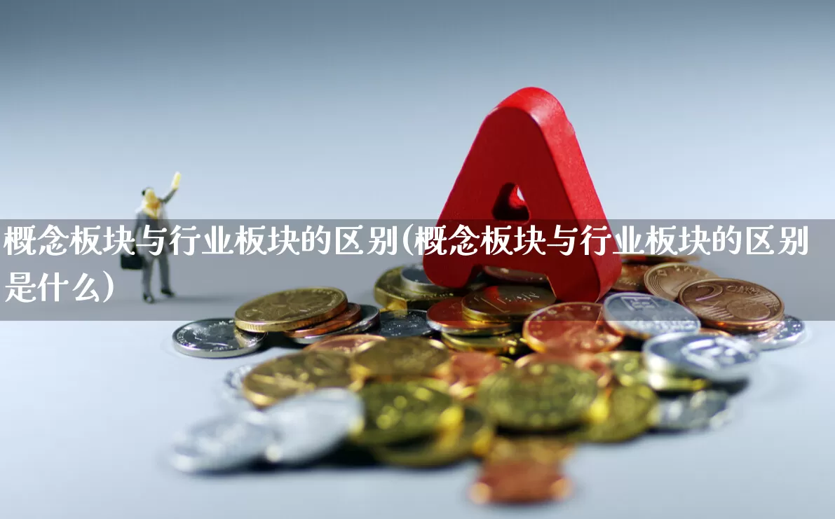 概念板块与行业板块的区别(概念板块与行业板块的区别是什么)_https://www.gfdzclz.com_深交所_第1张