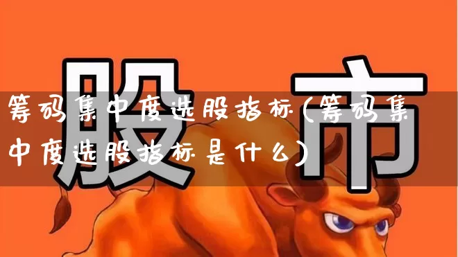 筹码集中度选股指标(筹码集中度选股指标是什么)_https://www.gfdzclz.com_深交所_第1张