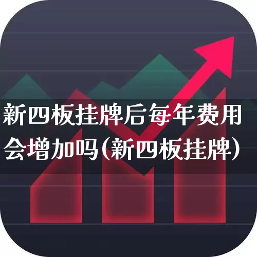 新四板挂牌后每年费用会增加吗(新四板挂牌)_https://www.gfdzclz.com_创业板_第1张