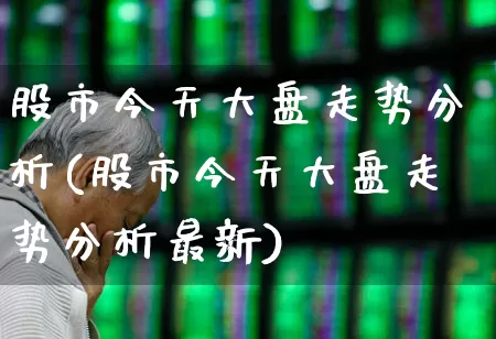股市今天大盘走势分析(股市今天大盘走势分析最新)_https://www.gfdzclz.com_科创板_第1张