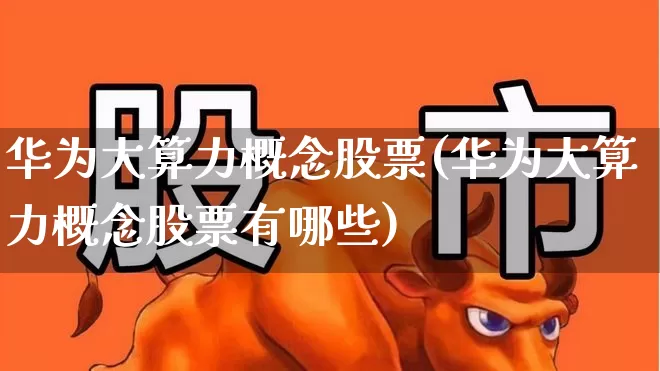 华为大算力概念股票(华为大算力概念股票有哪些)_https://www.gfdzclz.com_上交所_第1张