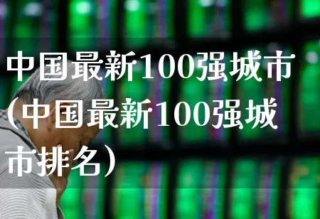 中国最新100强城市(中国最新100强城市排名)_https://www.gfdzclz.com_北交所_第1张