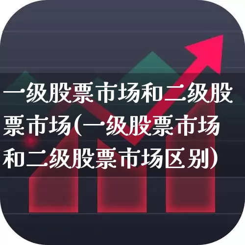 一级股票市场和二级股票市场(一级股票市场和二级股票市场区别)_https://www.gfdzclz.com_北交所_第1张