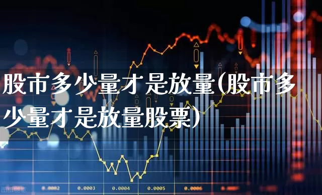 股市多少量才是放量(股市多少量才是放量股票)_https://www.gfdzclz.com_科创板_第1张
