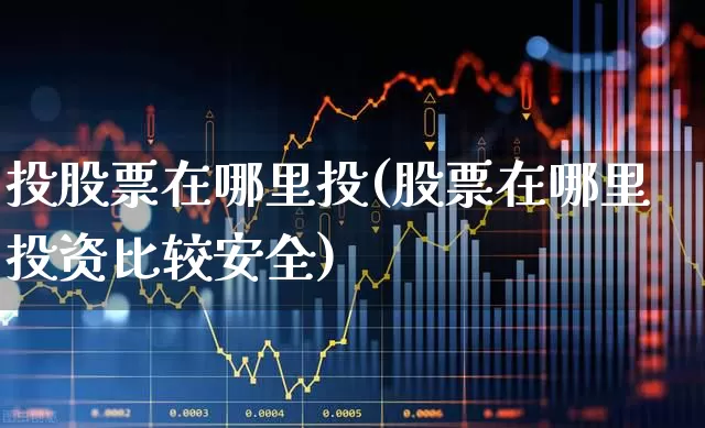 投股票在哪里投(股票在哪里投资比较安全)_https://www.gfdzclz.com_上交所_第1张