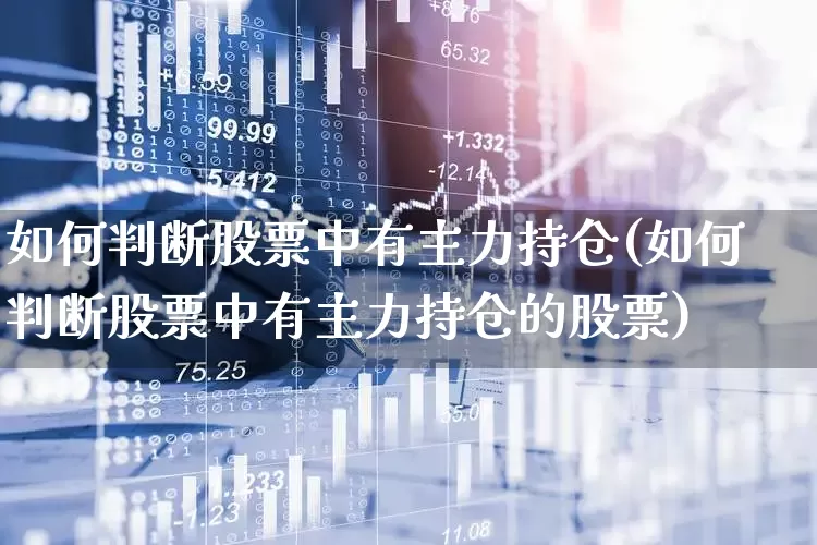 如何判断股票中有主力持仓(如何判断股票中有主力持仓的股票)_https://www.gfdzclz.com_北交所_第1张