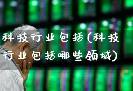 科技行业包括(科技行业包括哪些领域)_https://www.gfdzclz.com_深交所_第1张