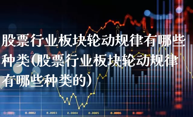 股票行业板块轮动规律有哪些种类(股票行业板块轮动规律有哪些种类的)_https://www.gfdzclz.com_深交所_第1张
