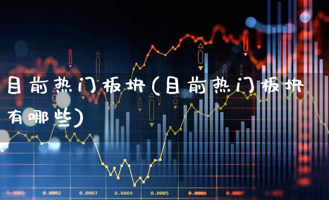 目前热门板块(目前热门板块有哪些)_https://www.gfdzclz.com_上交所_第1张