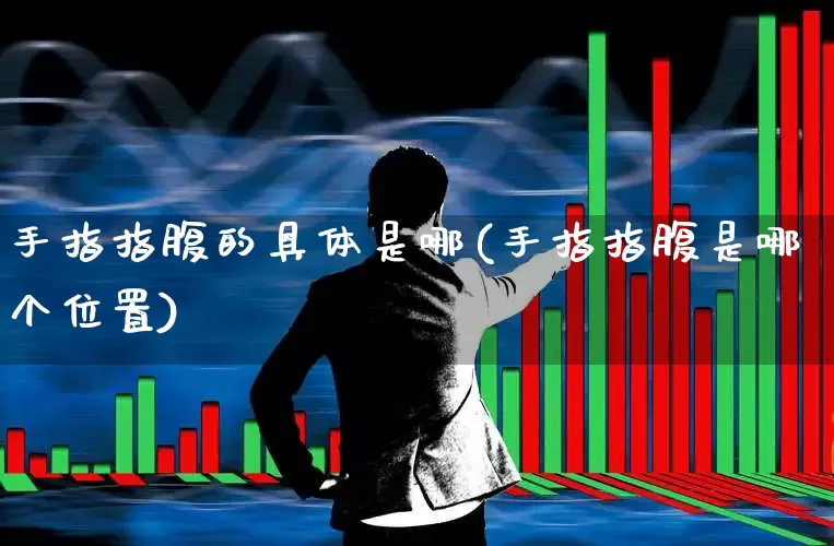 手指指腹的具体是哪(手指指腹是哪个位置)_https://www.gfdzclz.com_上交所_第1张