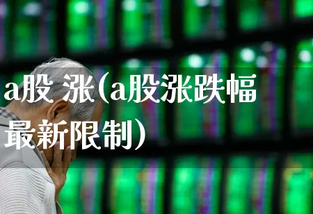 a股 涨(a股涨跌幅最新限制)_https://www.gfdzclz.com_北交所_第1张