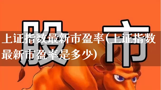 上证指数最新市盈率(上证指数最新市盈率是多少)_https://www.gfdzclz.com_创业板_第1张