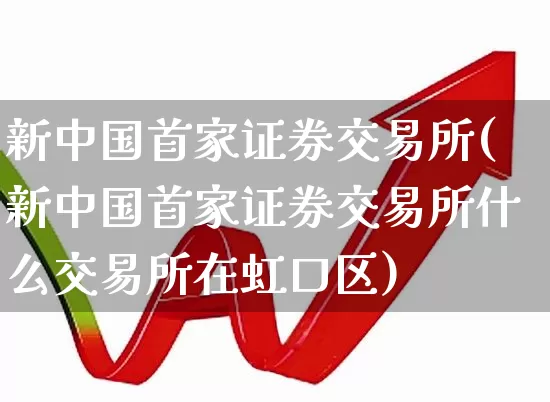 新中国首家证券交易所(新中国首家证券交易所什么交易所在虹口区)_https://www.gfdzclz.com_北交所_第1张