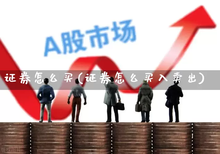 证券怎么买(证券怎么买入卖出)_https://www.gfdzclz.com_科创板_第1张