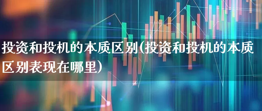 投资和投机的本质区别(投资和投机的本质区别表现在哪里)_https://www.gfdzclz.com_上交所_第1张
