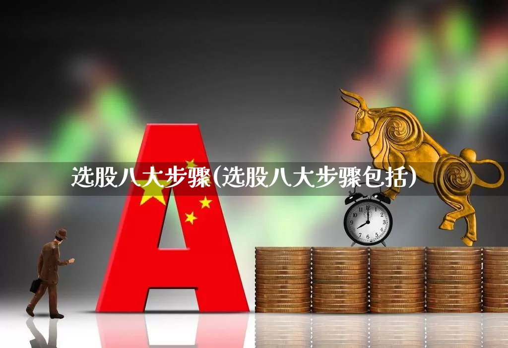选股八大步骤(选股八大步骤包括)_https://www.gfdzclz.com_上交所_第1张