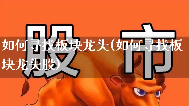 如何寻找板块龙头(如何寻找板块龙头股)_https://www.gfdzclz.com_上交所_第1张