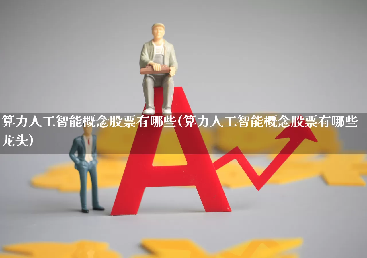 算力人工智能概念股票有哪些(算力人工智能概念股票有哪些龙头)_https://www.gfdzclz.com_上交所_第1张