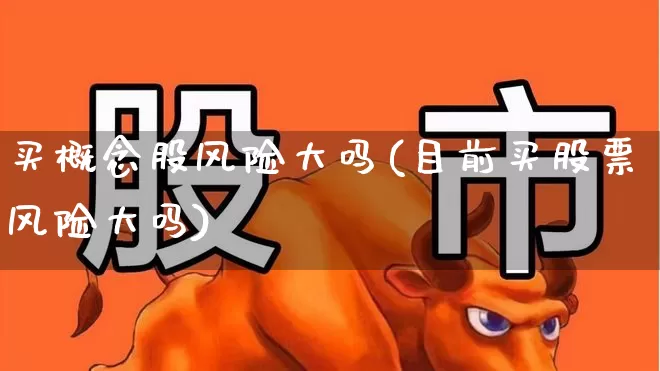 买概念股风险大吗(目前买股票风险大吗)_https://www.gfdzclz.com_创业板_第1张