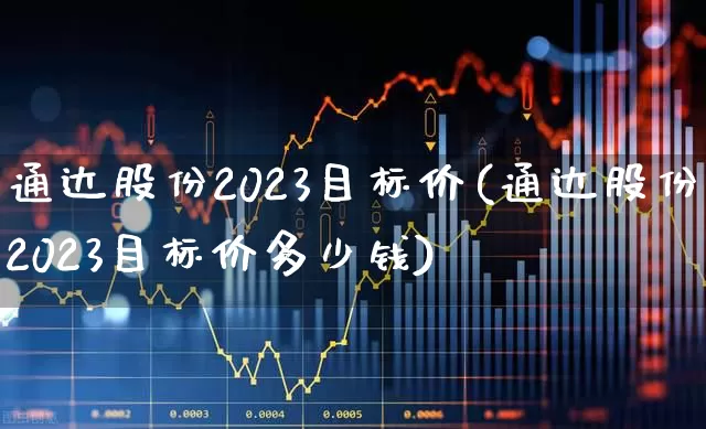 通达股份2023目标价(通达股份2023目标价多少钱)_https://www.gfdzclz.com_科创板_第1张