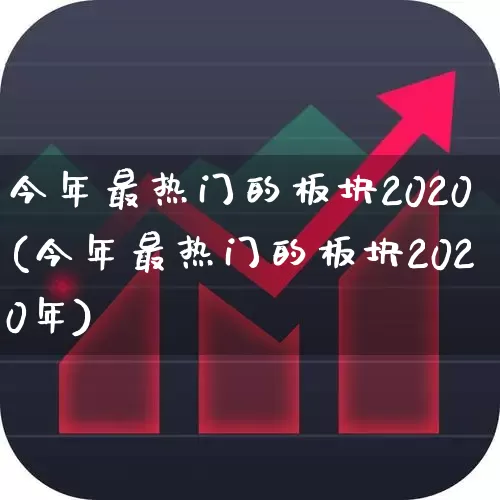 今年最热门的板块2020(今年最热门的板块2020年)_https://www.gfdzclz.com_深交所_第1张