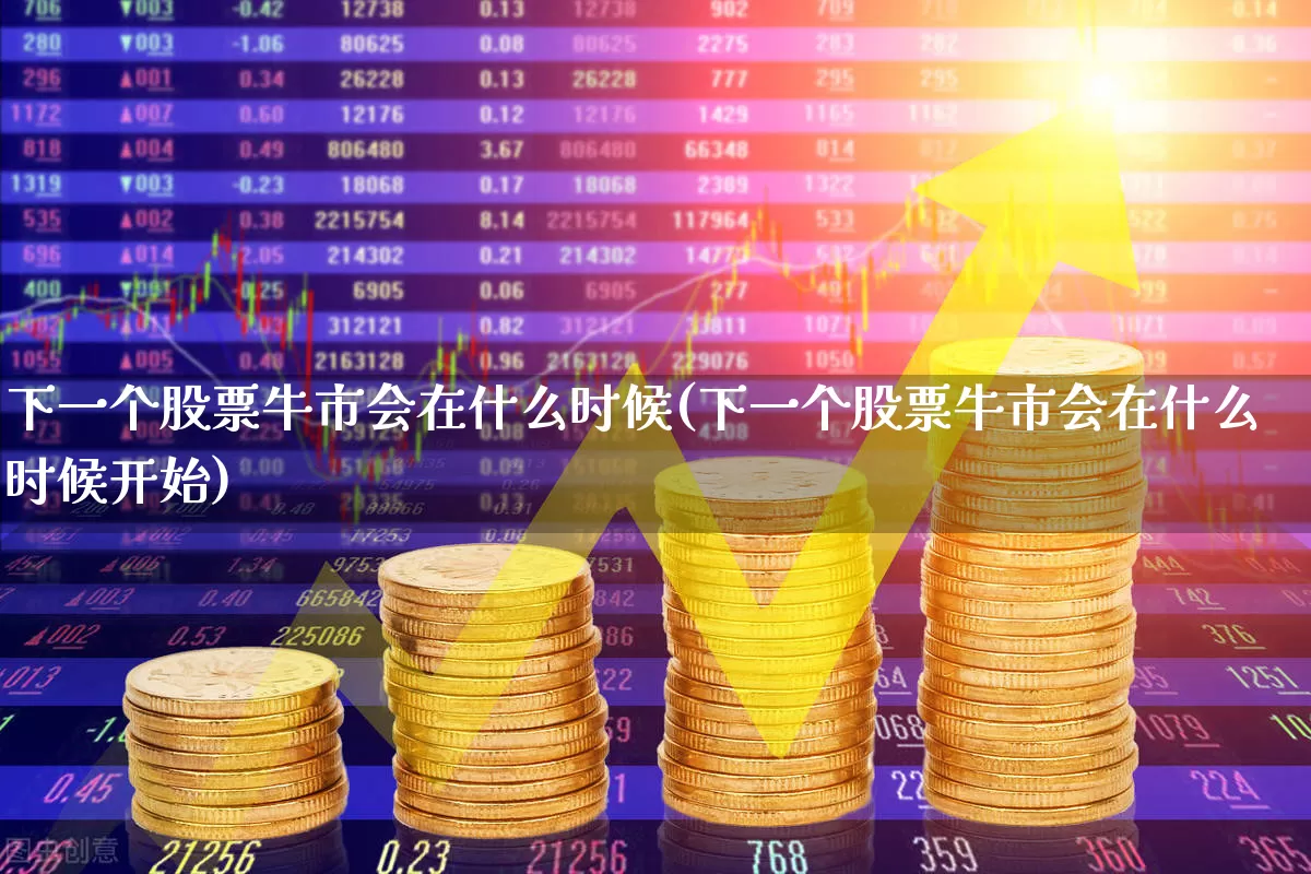 下一个股票牛市会在什么时候(下一个股票牛市会在什么时候开始)_https://www.gfdzclz.com_创业板_第1张