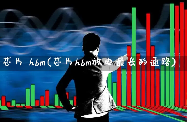 芯片 hbm(芯片hbm放电最长的通路)_https://www.gfdzclz.com_深交所_第1张