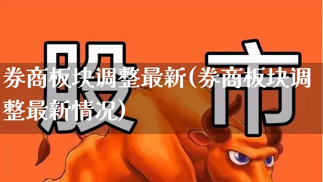 券商板块调整最新(券商板块调整最新情况)_https://www.gfdzclz.com_创业板_第1张
