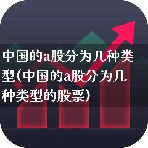 中国的a股分为几种类型(中国的a股分为几种类型的股票)_https://www.gfdzclz.com_北交所_第1张