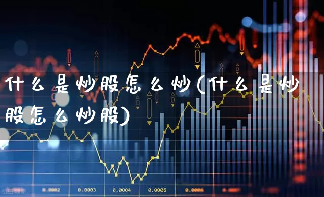 什么是炒股怎么炒(什么是炒股怎么炒股)_https://www.gfdzclz.com_科创板_第1张
