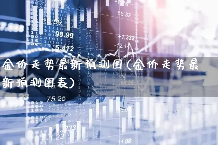 金价走势最新预测图(金价走势最新预测图表)_https://www.gfdzclz.com_上交所_第1张