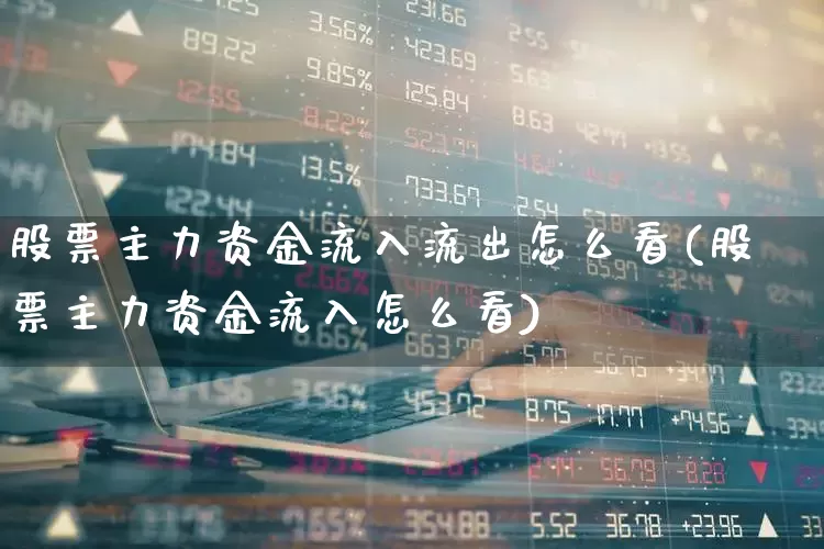 股票主力资金流入流出怎么看(股票主力资金流入怎么看)_https://www.gfdzclz.com_科创板_第1张