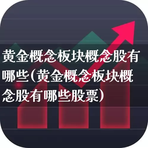 黄金概念板块概念股有哪些(黄金概念板块概念股有哪些股票)_https://www.gfdzclz.com_科创板_第1张