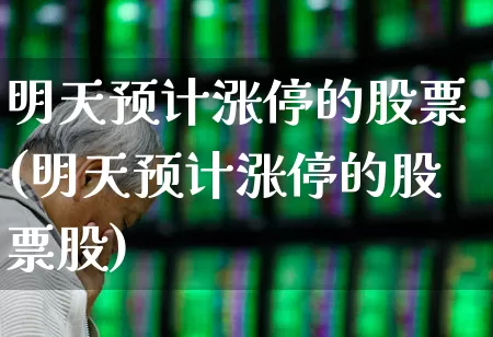 明天预计涨停的股票(明天预计涨停的股票股)_https://www.gfdzclz.com_深交所_第1张