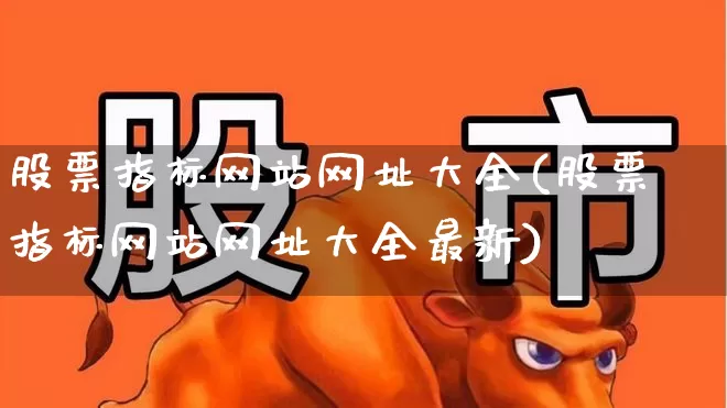 股票指标网站网址大全(股票指标网站网址大全最新)_https://www.gfdzclz.com_创业板_第1张