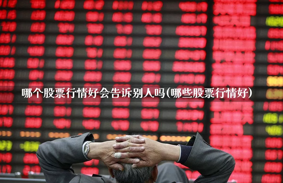 哪个股票行情好会告诉别人吗(哪些股票行情好)_https://www.gfdzclz.com_深交所_第1张