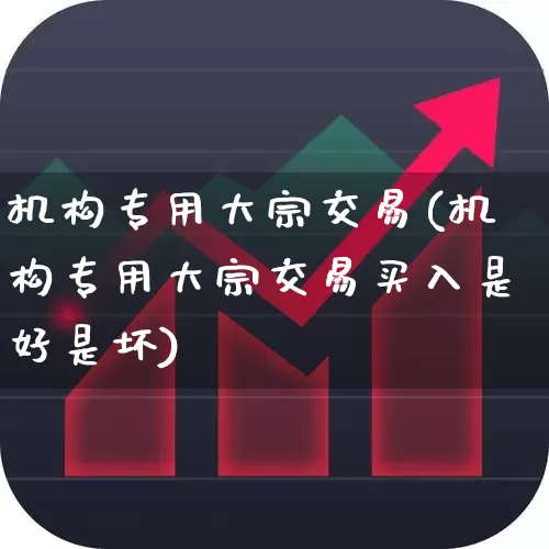 机构专用大宗交易(机构专用大宗交易买入是好是坏)_https://www.gfdzclz.com_北交所_第1张
