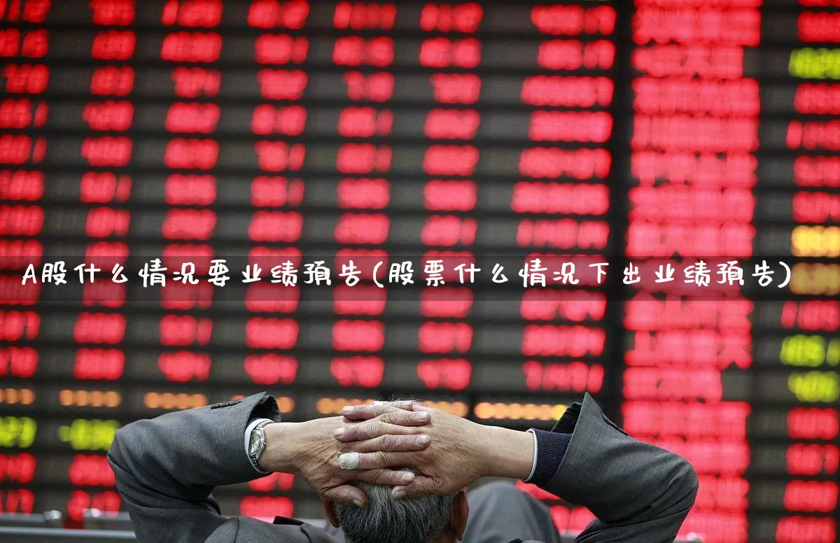 A股什么情况要业绩预告(股票什么情况下出业绩预告)_https://www.gfdzclz.com_科创板_第1张