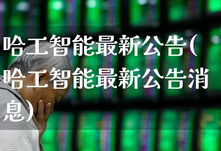 哈工智能最新公告(哈工智能最新公告消息)_https://www.gfdzclz.com_创业板_第1张