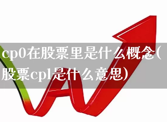 cp0在股票里是什么概念(股票cpl是什么意思)_https://www.gfdzclz.com_上交所_第1张