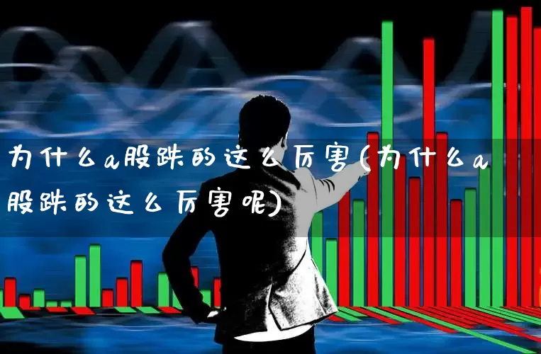 为什么a股跌的这么厉害(为什么a股跌的这么厉害呢)_https://www.gfdzclz.com_北交所_第1张