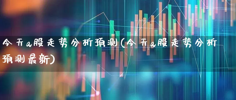 今天a股走势分析预测(今天a股走势分析预测最新)_https://www.gfdzclz.com_科创板_第1张