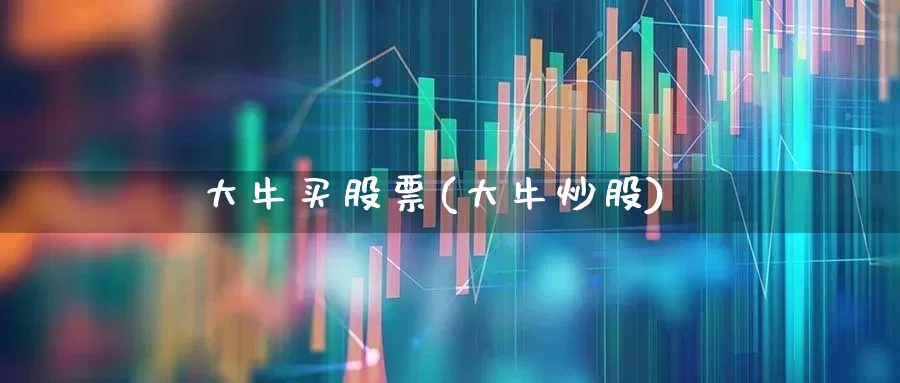 大牛买股票(大牛炒股)_https://www.gfdzclz.com_科创板_第1张