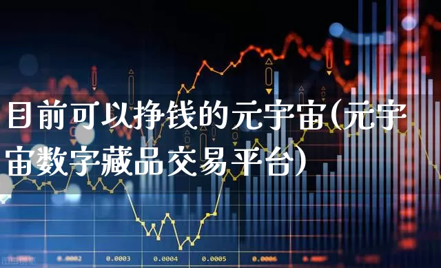 目前可以挣钱的元宇宙(元宇宙数字藏品交易平台)_https://www.gfdzclz.com_上交所_第1张