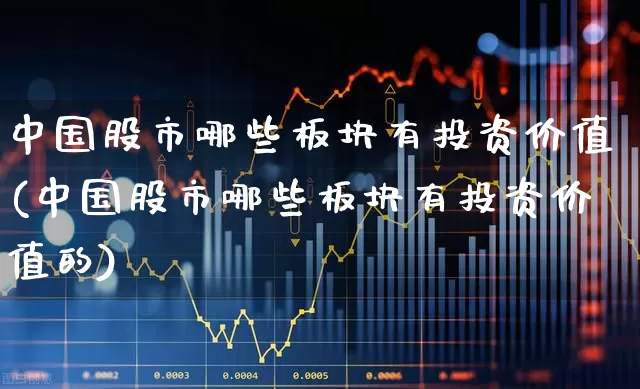 中国股市哪些板块有投资价值(中国股市哪些板块有投资价值的)_https://www.gfdzclz.com_创业板_第1张