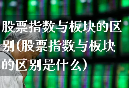 股票指数与板块的区别(股票指数与板块的区别是什么)_https://www.gfdzclz.com_科创板_第1张