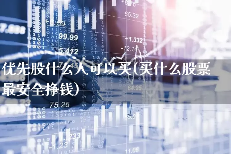 优先股什么人可以买(买什么股票最安全挣钱)_https://www.gfdzclz.com_创业板_第1张